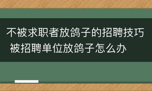 不被求职者放鸽子的招聘技巧 被招聘单位放鸽子怎么办