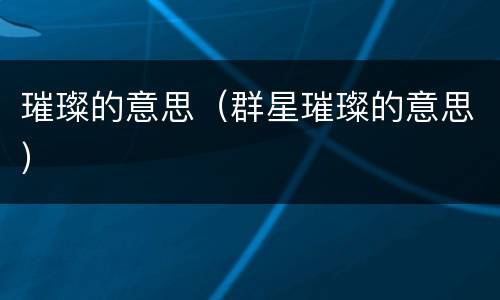 璀璨的意思（群星璀璨的意思）
