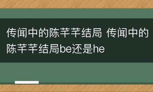 传闻中的陈芊芊结局 传闻中的陈芊芊结局be还是he