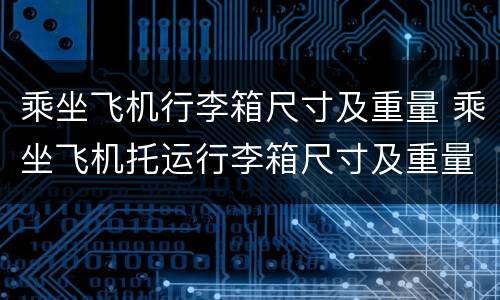 乘坐飞机行李箱尺寸及重量 乘坐飞机托运行李箱尺寸及重量