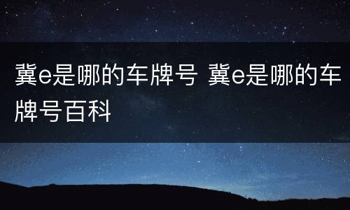 冀e是哪的车牌号 冀e是哪的车牌号百科