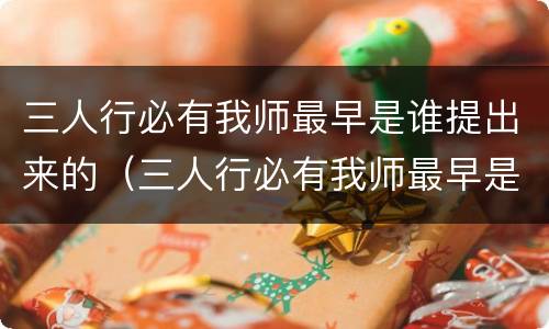 三人行必有我师最早是谁提出来的（三人行必有我师最早是谁提出来的孔子）