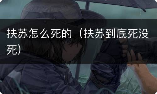 扶苏怎么死的（扶苏到底死没死）