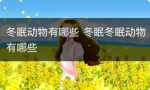 冬眠动物有哪些 冬眠冬眠动物有哪些