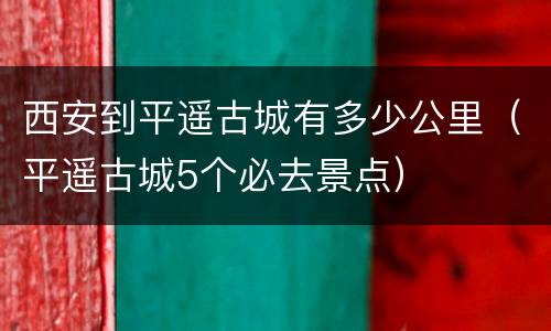 西安到平遥古城有多少公里（平遥古城5个必去景点）