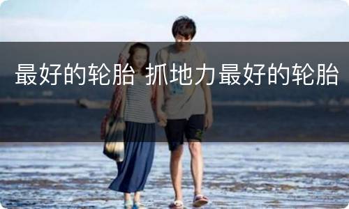 最好的轮胎 抓地力最好的轮胎