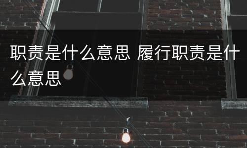 职责是什么意思 履行职责是什么意思