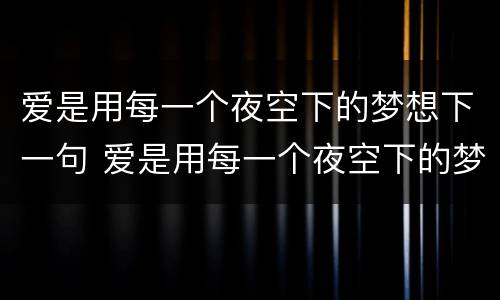 爱是用每一个夜空下的梦想下一句 爱是用每一个夜空下的梦想下一句怎么说