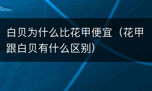 白贝为什么比花甲便宜（花甲跟白贝有什么区别）