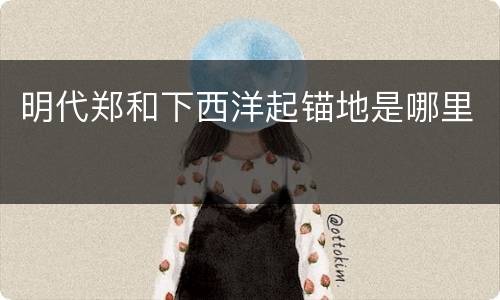 明代郑和下西洋起锚地是哪里