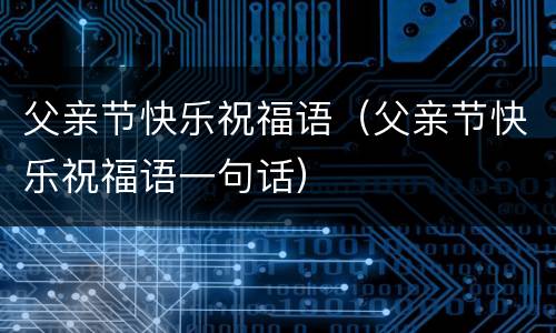 父亲节快乐祝福语（父亲节快乐祝福语一句话）