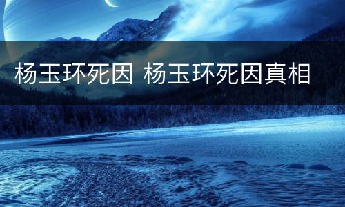 杨玉环死因 杨玉环死因真相