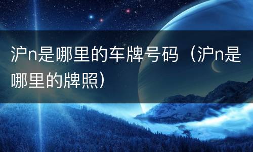沪n是哪里的车牌号码（沪n是哪里的牌照）