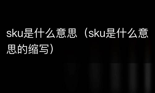 sku是什么意思（sku是什么意思的缩写）