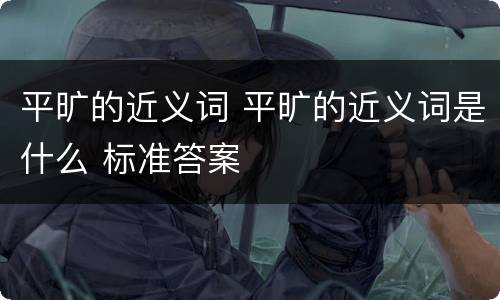 平旷的近义词 平旷的近义词是什么 标准答案