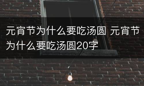 元宵节为什么要吃汤圆 元宵节为什么要吃汤圆20字