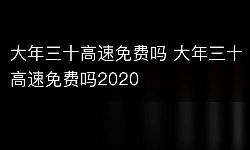大年三十高速免费吗 大年三十高速免费吗2020