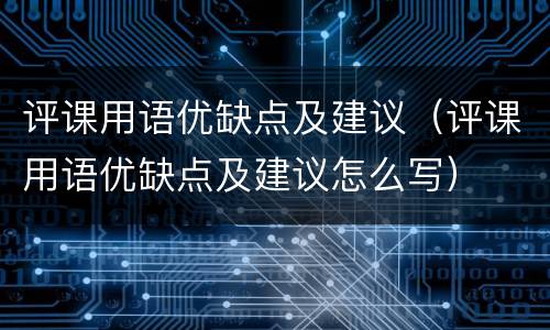 评课用语优缺点及建议（评课用语优缺点及建议怎么写）