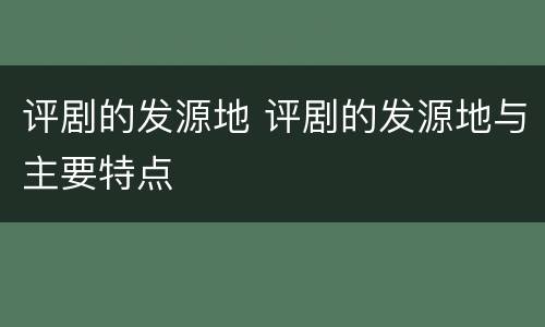 评剧的发源地 评剧的发源地与主要特点