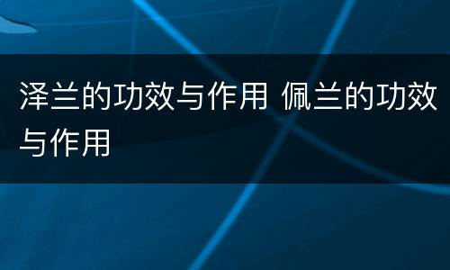 泽兰的功效与作用 佩兰的功效与作用