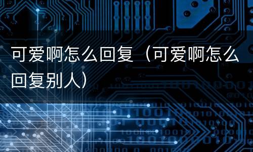 可爱啊怎么回复（可爱啊怎么回复别人）