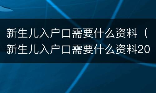 新生儿入户口需要什么资料（新生儿入户口需要什么资料2021）