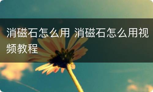 消磁石怎么用 消磁石怎么用视频教程