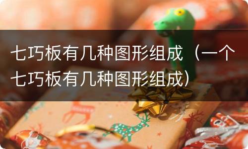 七巧板有几种图形组成（一个七巧板有几种图形组成）