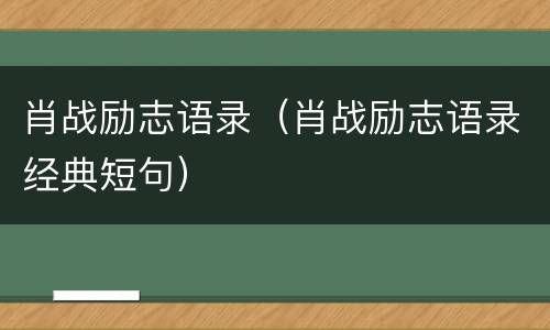 肖战励志语录（肖战励志语录经典短句）