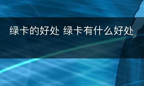  绿卡的好处 绿卡有什么好处