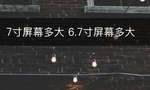 7寸屏幕多大 6.7寸屏幕多大