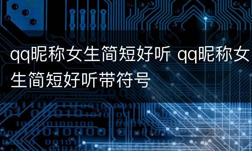 qq昵称女生简短好听 qq昵称女生简短好听带符号