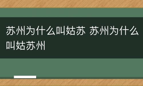 苏州为什么叫姑苏 苏州为什么叫姑苏州