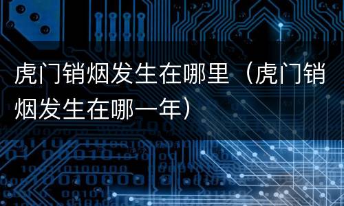 虎门销烟发生在哪里（虎门销烟发生在哪一年）