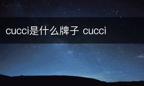 cucci是什么牌子 cucci