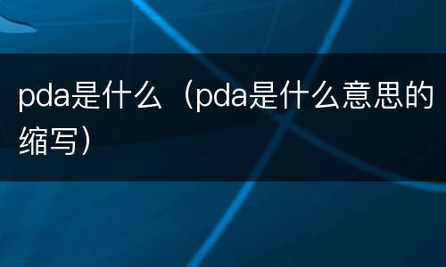 pda是什么（pda是什么意思的缩写）