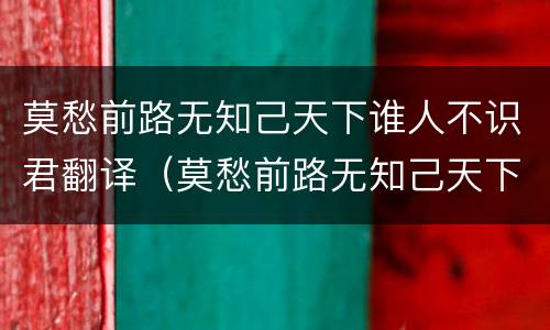 莫愁前路无知己天下谁人不识君翻译（莫愁前路无知己天下谁人不识君翻译成现代汉语）