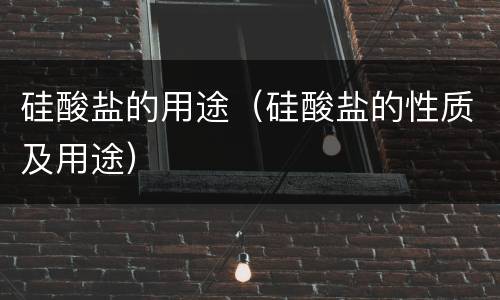 硅酸盐的用途（硅酸盐的性质及用途）