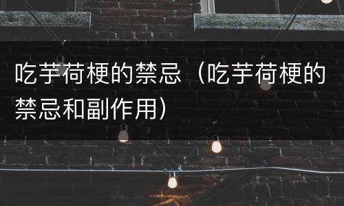 吃芋荷梗的禁忌（吃芋荷梗的禁忌和副作用）