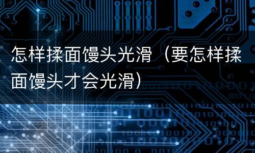 怎样揉面馒头光滑（要怎样揉面馒头才会光滑）