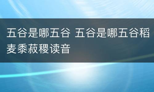 五谷是哪五谷 五谷是哪五谷稻麦黍菽稷读音