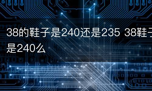 38的鞋子是240还是235 38鞋子是240么