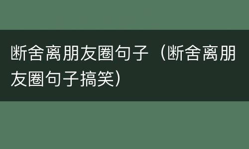 断舍离朋友圈句子（断舍离朋友圈句子搞笑）