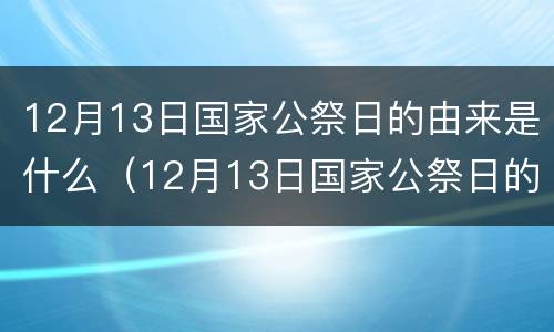 12月13日国家公祭日的由来是什么（12月13日国家公祭日的意义）