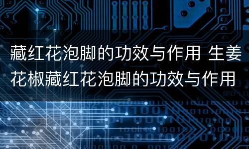 藏红花泡脚的功效与作用 生姜花椒藏红花泡脚的功效与作用