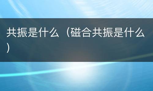 共振是什么（磁合共振是什么）