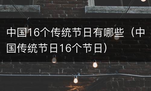 中国16个传统节日有哪些（中国传统节日16个节日）