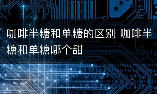 咖啡半糖和单糖的区别 咖啡半糖和单糖哪个甜