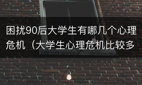 困扰90后大学生有哪几个心理危机（大学生心理危机比较多样）