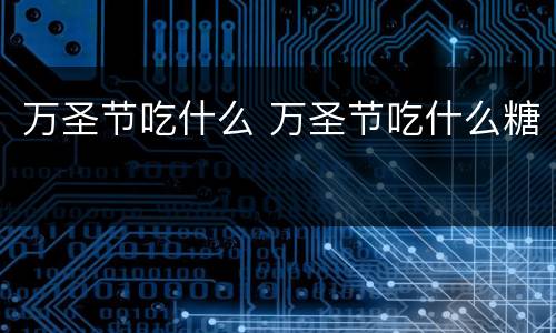 万圣节吃什么 万圣节吃什么糖
